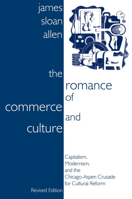 The Romance of Commerce and Culture: Capitalism, Modernism, and the Chicago-Aspen Crusade for Cultural Reform, Revised Edition - 7594