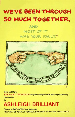 We'Ve Been Through So Much Together, and Most of It Was Your Fault: More and More Brilliant Thoughts