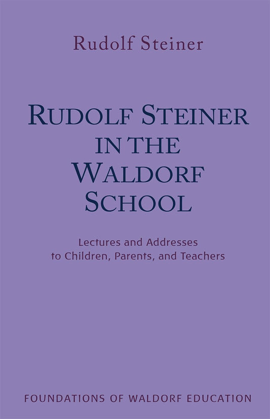 Rudolf Steiner in the Waldorf School: Lectures and Addresses to Children, Parents, and Teachers (CW 298) (Volume 6) (Foundations of Waldorf Education)