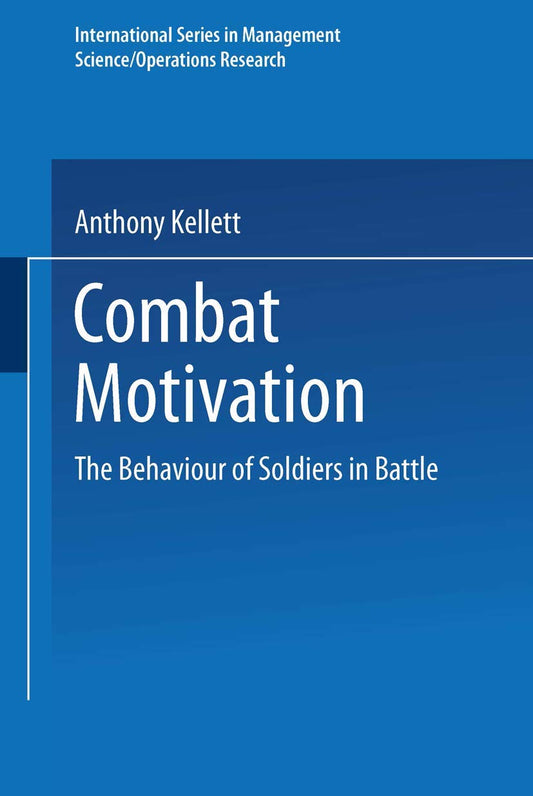 Combat Motivation: The Behaviour of Soldiers in Battle (International Series in Management Science Operations Research)
