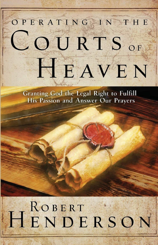 Operating in the Courts of Heaven: Granting God the Legal Rights to Fulfill His Passion and Answer Our Prayers - 8674