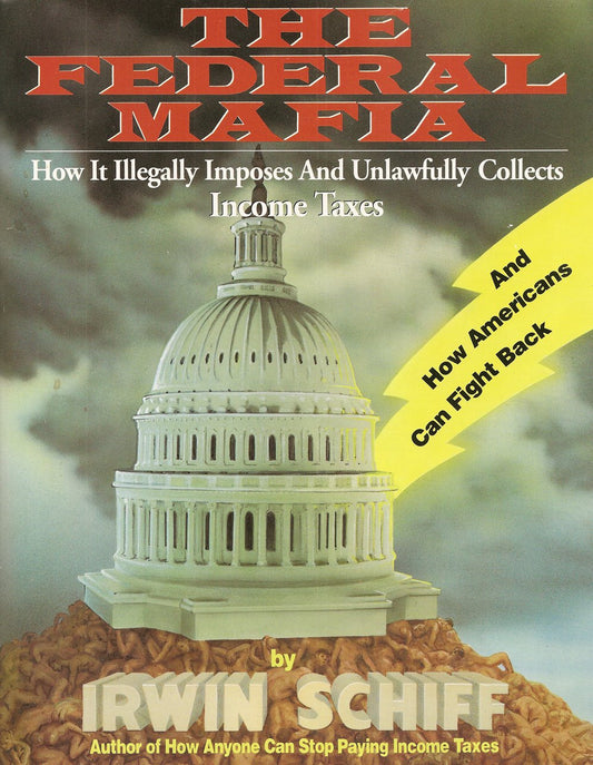 The Federal Mafia: How It Illegally Imposes and Unlawfully Collects Income Taxes