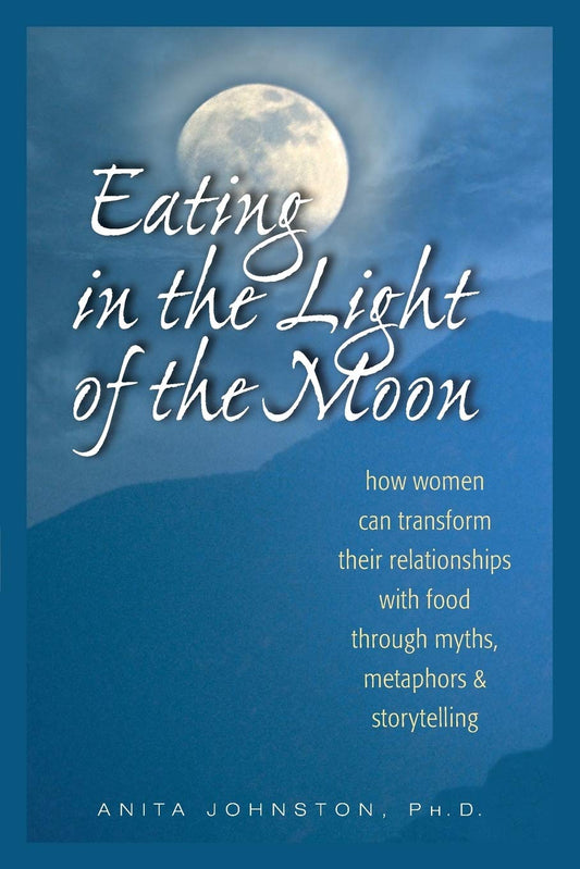 Eating in the Light of the Moon: How Women Can Transform Their Relationship with Food Through Myths, Metaphors, and Storytelling - 6355