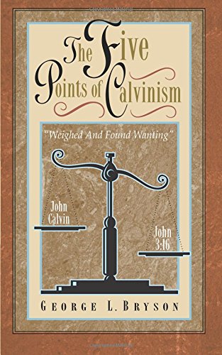 The Five Points of Calvinism: Weighed and Found Wanting