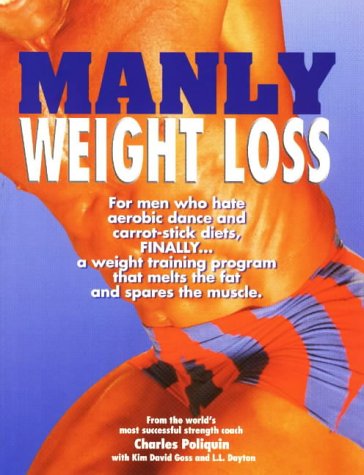 Manly Weight Loss: For Men Who Hate Aerobics and Carrot-Stick Diets, Finally, a Weight-Loss Program That Melts the Fat and Spares the Muscle