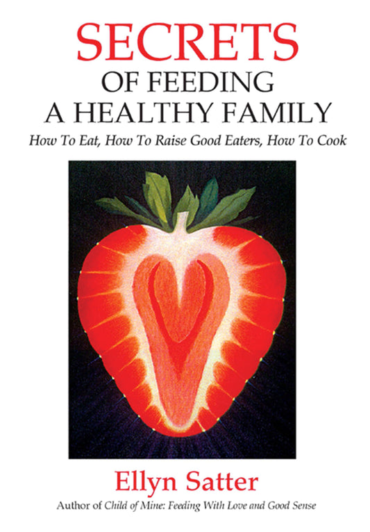 Secrets of Feeding a Healthy Family: How to Eat, How to Raise Good Eaters, How to Cook - 9361