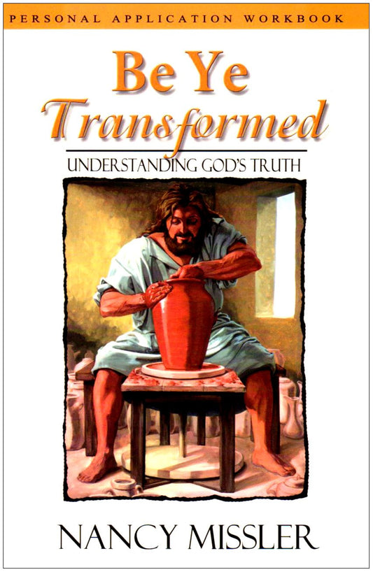 Be Ye Transformed: Understanding God's Truth -Personal Application Workbook