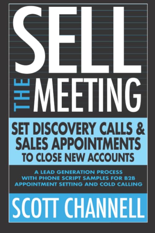 SELL THE MEETING Set Discovery Calls & Sales Appointments To Close New Accounts: A Lead Generation Process With Phone Script Samples For B2B Appointment Setting & Cold Calling