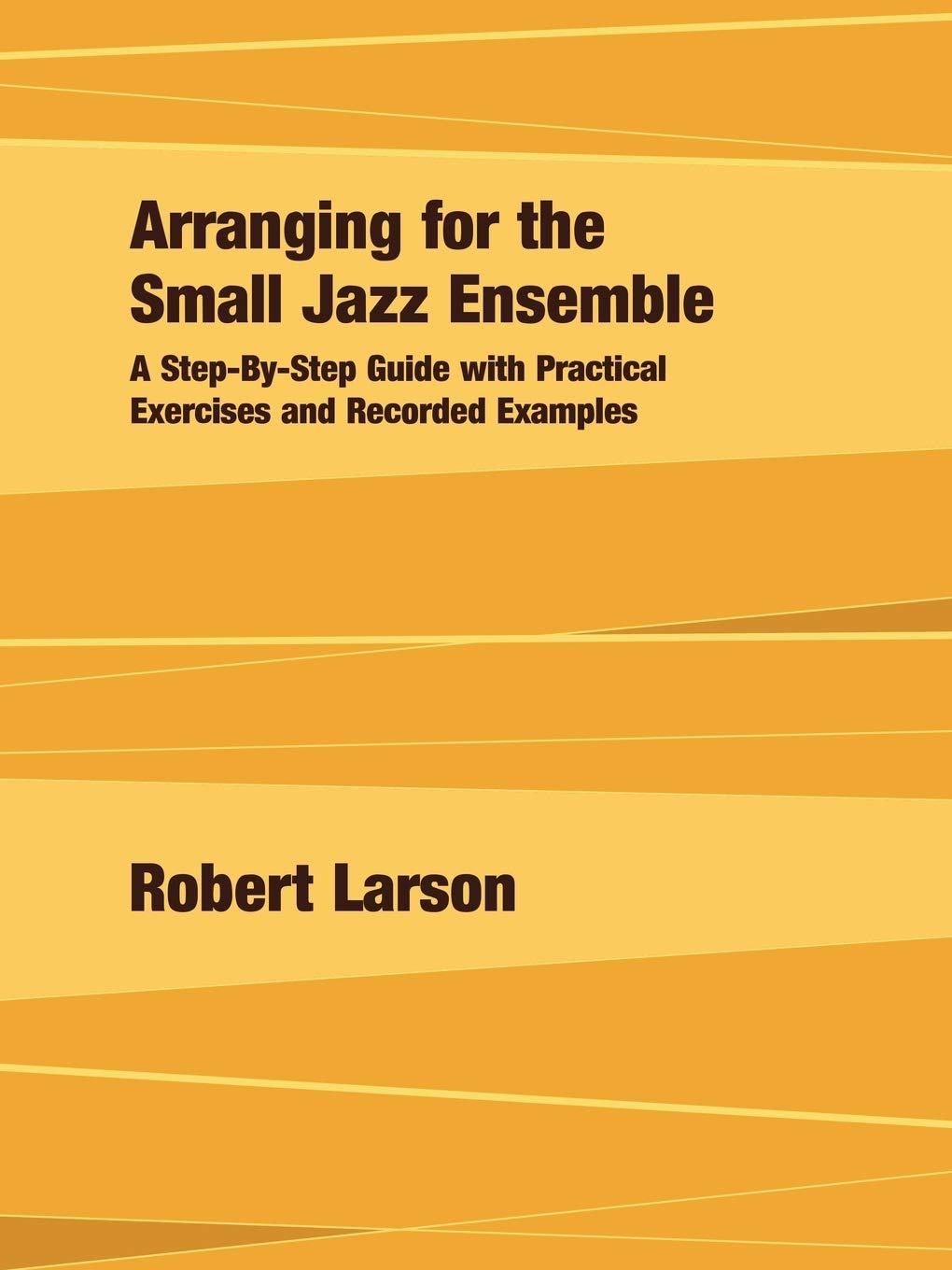 Arranging for the Small Jazz Ensemble: A Step-By-Step Guide with Practical Exercises and Recorded Examples - 3763