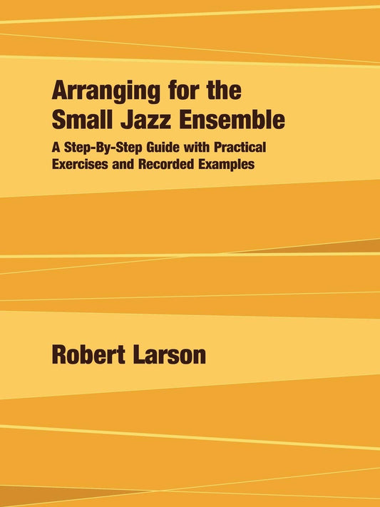 Arranging for the Small Jazz Ensemble: A Step-By-Step Guide with Practical Exercises and Recorded Examples - 3763