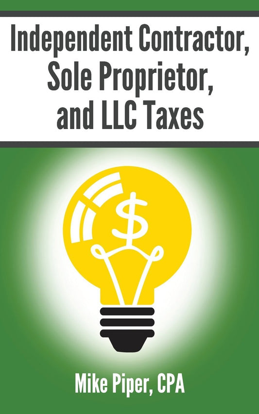 Independent Contractor, Sole Proprietor, and LLC Taxes: Explained in 100 Pages or Less - 4525