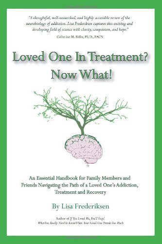 Loved One in Treatment? Now What!: An Essential Handbook for Family Members and Friends Navigating the Path of a Loved One's Addiction, Treatment and Recovery