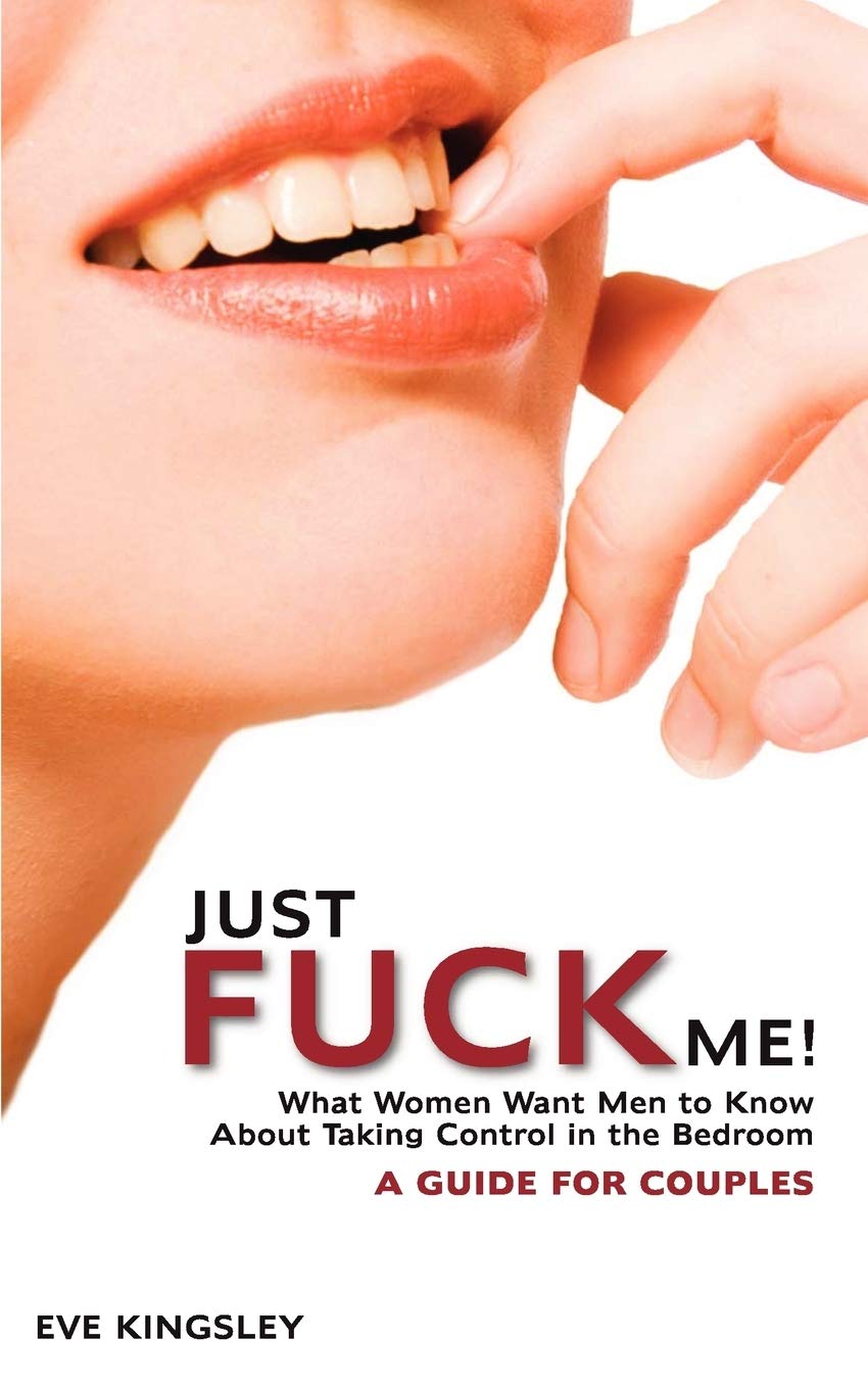 Just Fuck Me! - What Women Want Men to Know About Taking Control in the Bedroom (A Guide for Couples)