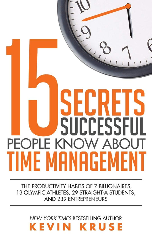 15 Secrets Successful People Know About Time Management: The Productivity Habits of 7 Billionaires, 13 Olympic Athletes, 29 Straight-A Students, and 239 Entrepreneurs - 5530