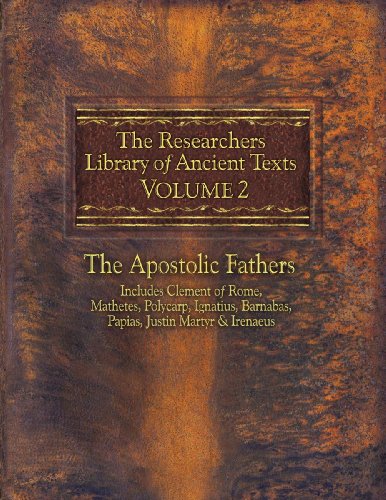 The Researchers Library of Ancient Texts, Volume 2: The Apostolic Fathers Includes Clement of Rome, Mathetes, Polycarp, Ignatius, Barnabas, Papias, Justin Martyr, & Irenaeus - 3716