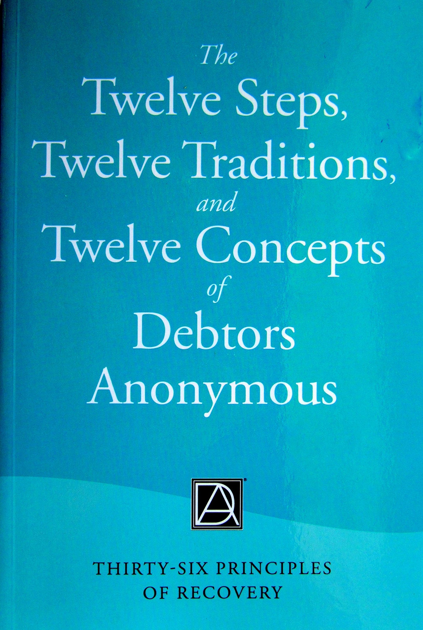 The Twelve Steps, Twelve Traditions, and Twelve Concepts of Debtors Anonymous: Thirty-Six Principles of Recovery