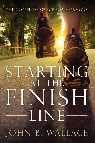 Starting at the Finish Line: The Gospel of Grace for Mormons