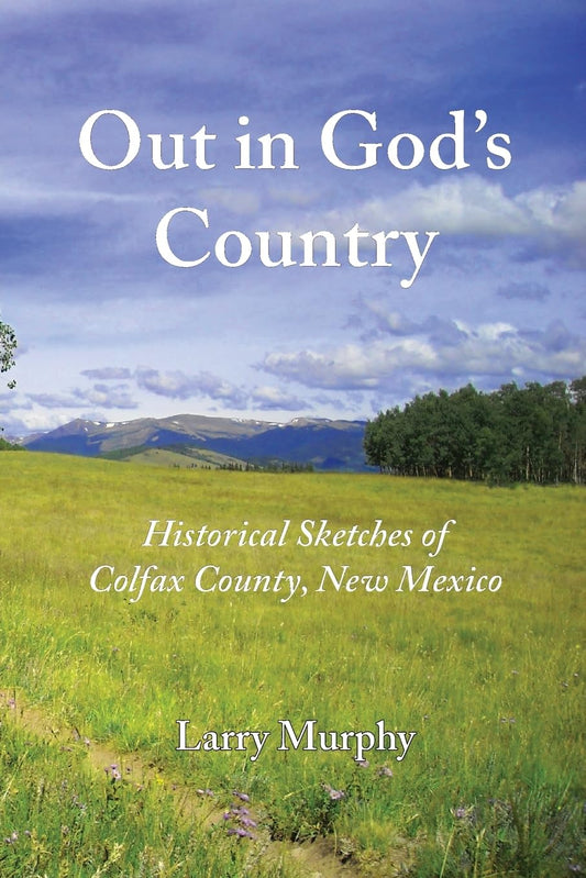 Out in God's Country: Historical Sketches of Colfax County, New Mexico - 9935