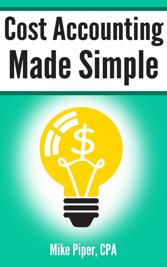 Cost Accounting Made Simple: Cost Accounting Explained in 100 Pages or Less (Financial Topics in 100 Pages or Less) - 128