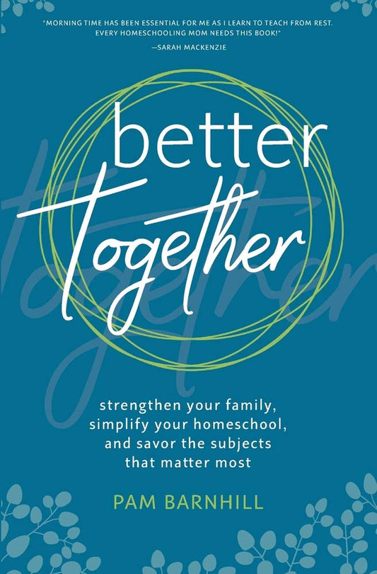 Better Together: Strengthen Your Family, Simplify Your Homeschool, and Savor the Subjects that Matter Most - 7017