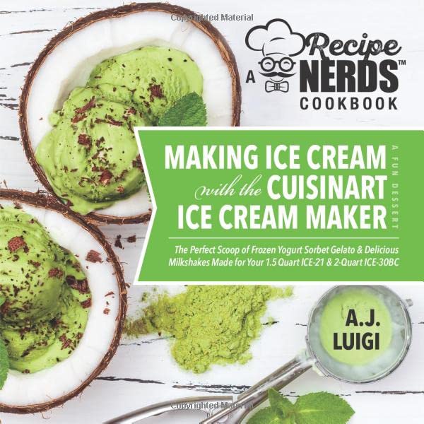 Making Ice Cream with the Cuisinart Ice Cream Maker, a Good Dessert: A Recipe Nerds Cookbook: The Perfect Scoop of Frozen Yogurt Sorbet Gelato & Milkshakes Made for Your 1.5 Quart ICE-21, 2qt ICE-30BC - 3409