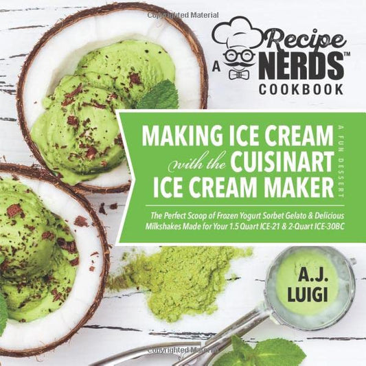 Making Ice Cream with the Cuisinart Ice Cream Maker, a Good Dessert: A Recipe Nerds Cookbook: The Perfect Scoop of Frozen Yogurt Sorbet Gelato & Milkshakes Made for Your 1.5 Quart ICE-21, 2qt ICE-30BC - 3409