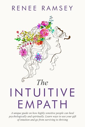 The Intuitive Empath-: A Unique Guide On How Highly Sensitive People Can Heal Psychologically And Spiritually. Learn Ways To Use Your Gift Of Intuition And Go From Surviving To Thriving.