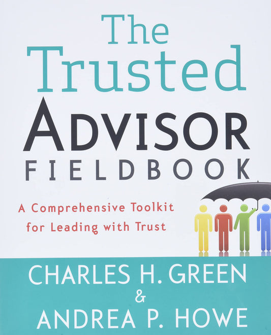 The Trusted Advisor Fieldbook: A Comprehensive Toolkit for Leading with Trust - 3208