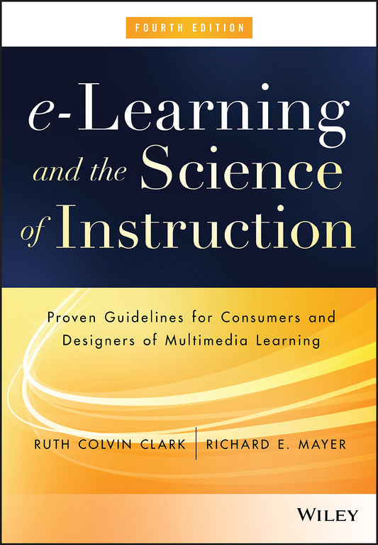 E-Learning and the Science of Instruction: Proven Guidelines for Consumers and Designers of Multimedia Learning - 7106