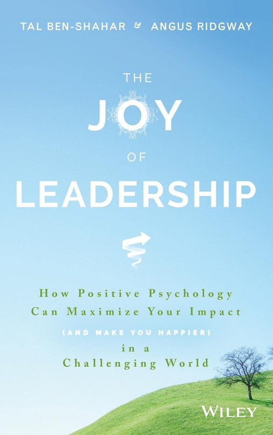 The Joy of Leadership: How Positive Psychology Can Maximize Your Impact (and Make You Happier) in a Challenging World
