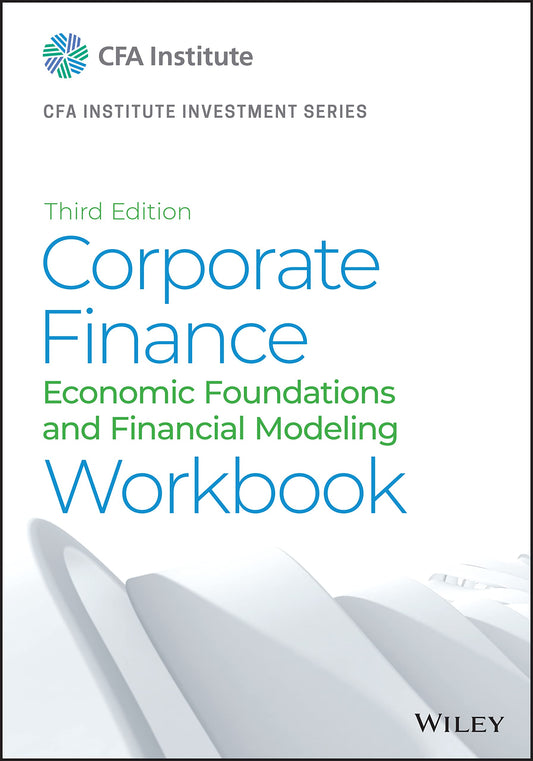 Corporate Finance Workbook: Economic Foundations and Financial Modeling (CFA Institute Investment Series)