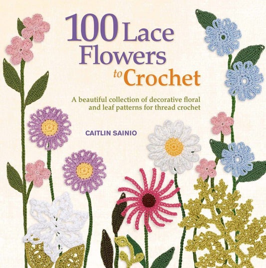 100 Lace Flowers to Crochet: A Beautiful Collection of Decorative Floral and Leaf Patterns for Thread Crochet (Knit & Crochet) - 2826