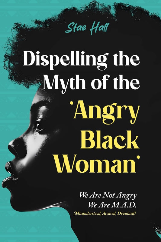 Dispelling the Myth of the Angry Black Woman "We Are Not Angry, We Are M.A.D." (Misunderstood, Angry & Devalued): "We Are Not Angry, We Are M.A.D." (Misunderstood, Angry & Devalued) - 4998