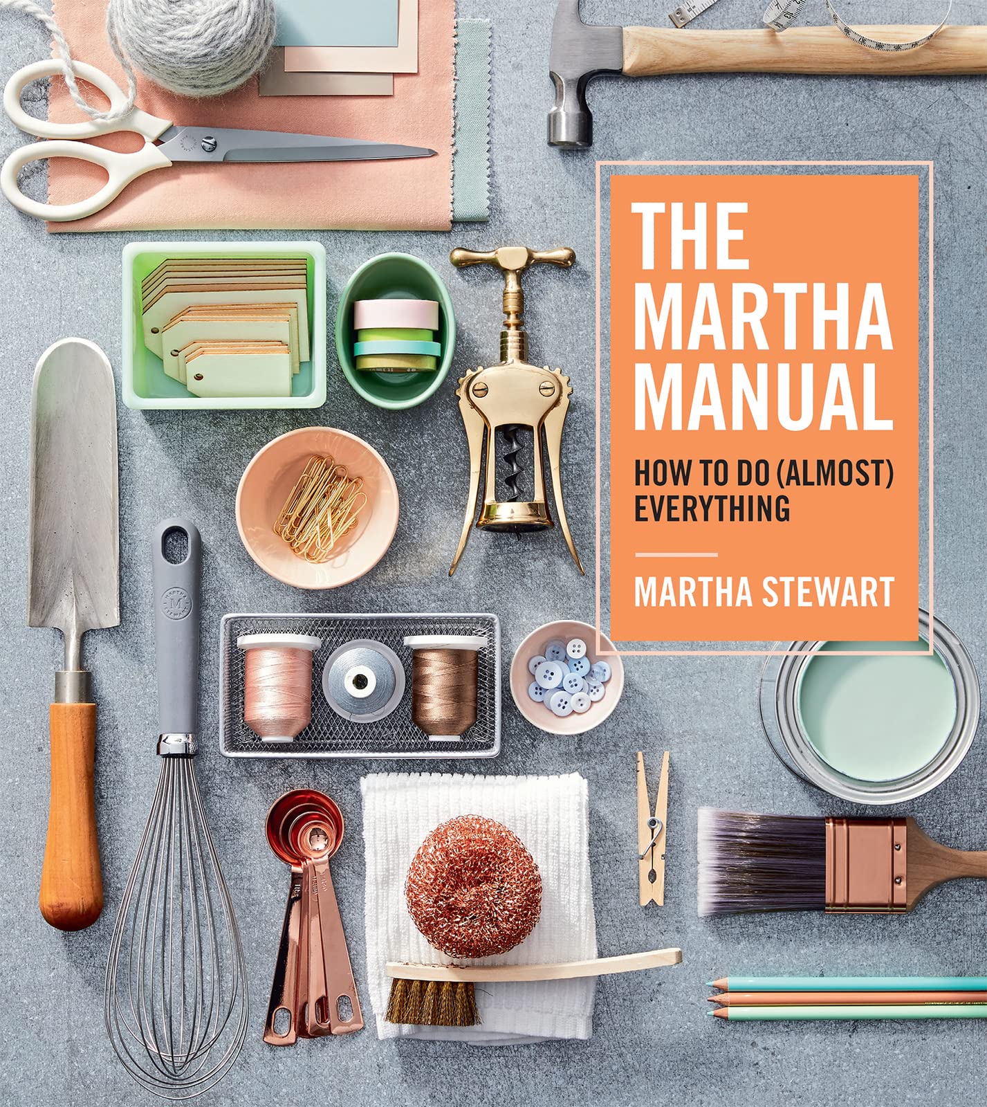 The Martha Manual: How to Do (Almost) Everything―Expert Strategies For Organizing, Celebrating, Cleaning, Decorating, and More