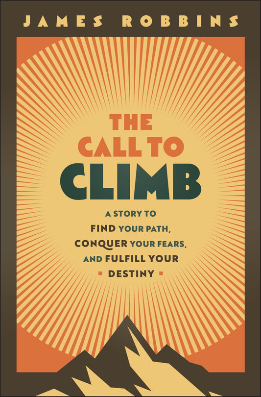 The Call to Climb: A Story to Find Your Path, Conquer Your Fears, and Fulfill Your Destiny