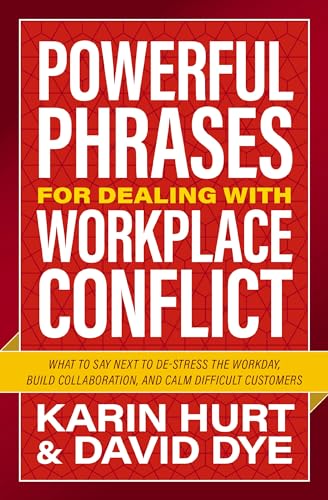 Powerful Phrases for Dealing with Workplace Conflict: What to Say Next to De-stress the Workday, Build Collaboration, and Calm Difficult Customers - 254