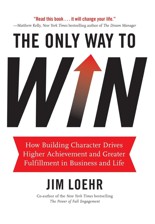 The Only Way to Win: How Building Character Drives Higher Achievement and Greater Fulfillment in Business and Life - 7426