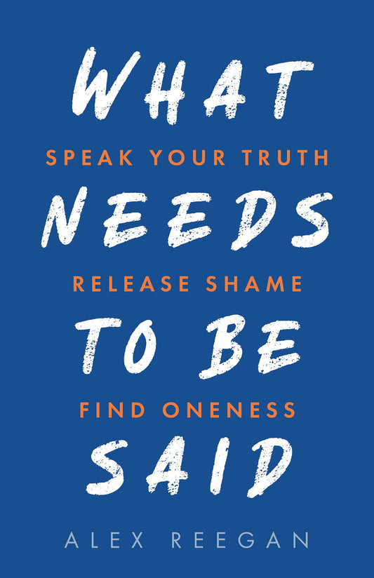 What Needs to Be Said: Speak Your Truth, Release Shame, Find Oneness - 6966