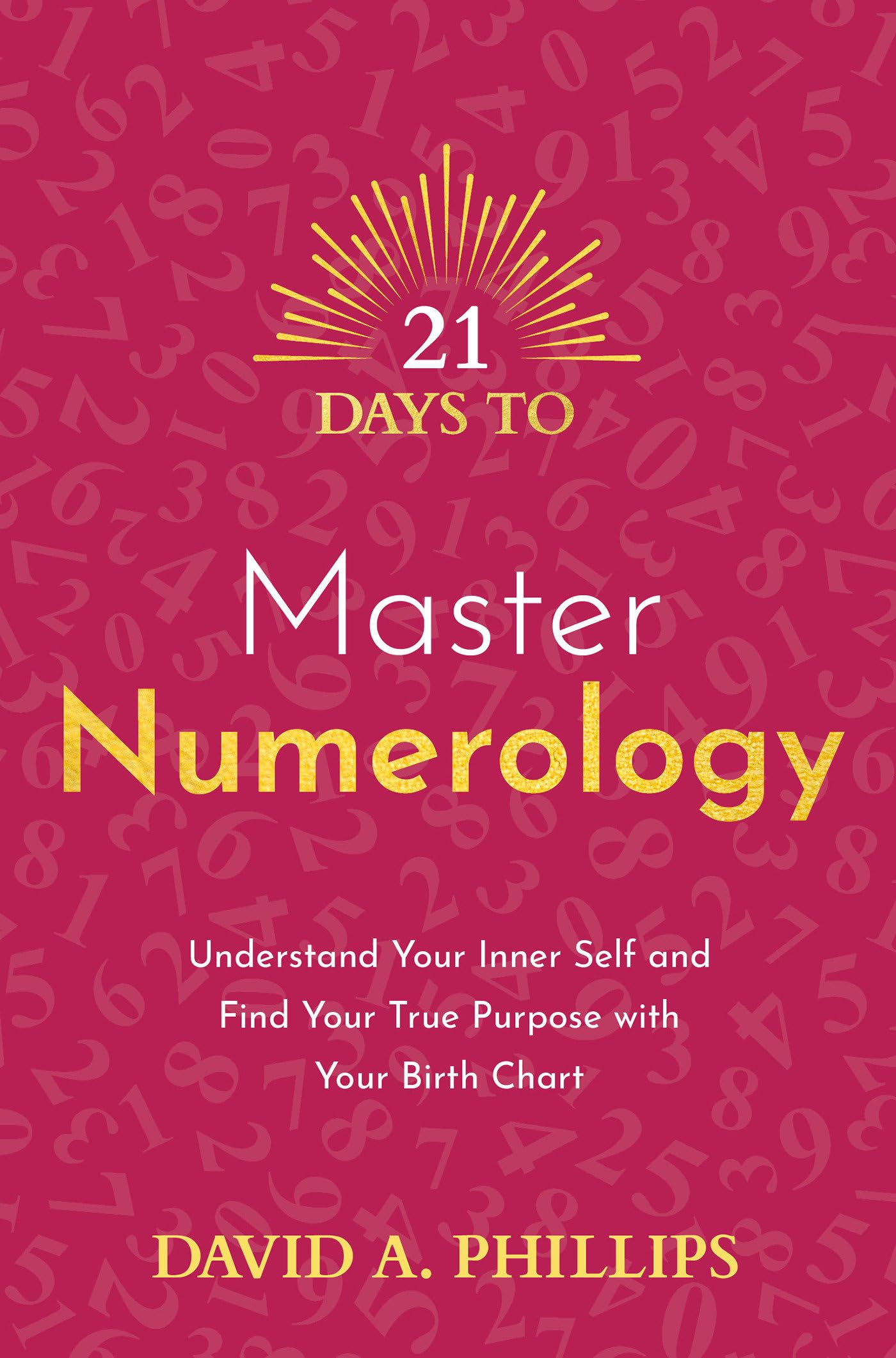 21 Days to Master Numerology: Understand Your Inner Self and Find Your True Purpose with Your Birth Chart