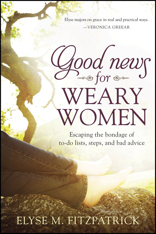 Good News for Weary Women: Escaping the Bondage of To-Do Lists, Steps, and Bad Advice - 7070