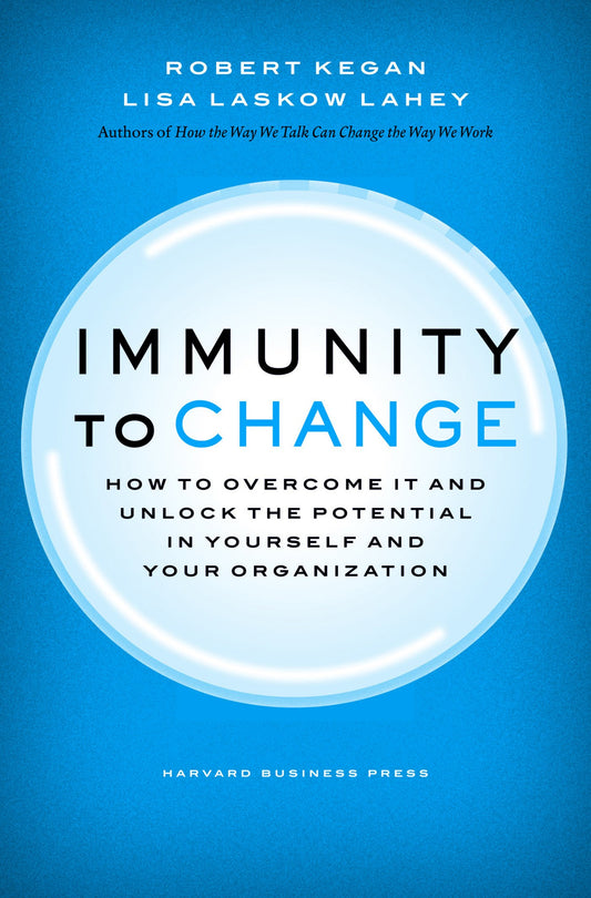 Immunity to Change: How to Overcome It and Unlock the Potential in Yourself and Your Organization (Leadership for the Common Good)