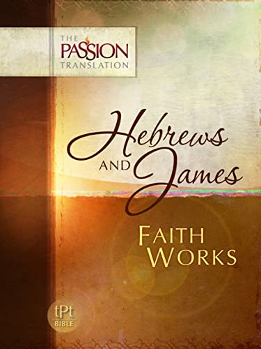 Hebrews and James: Faith Works: Translated From Greek and Aramaic Texts (Passion Translation) - 5362