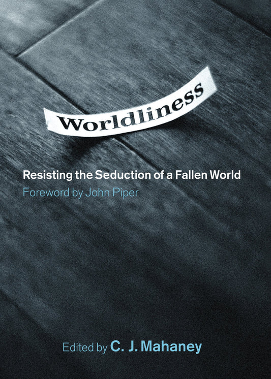 Worldliness: Resisting the Seduction of a Fallen World