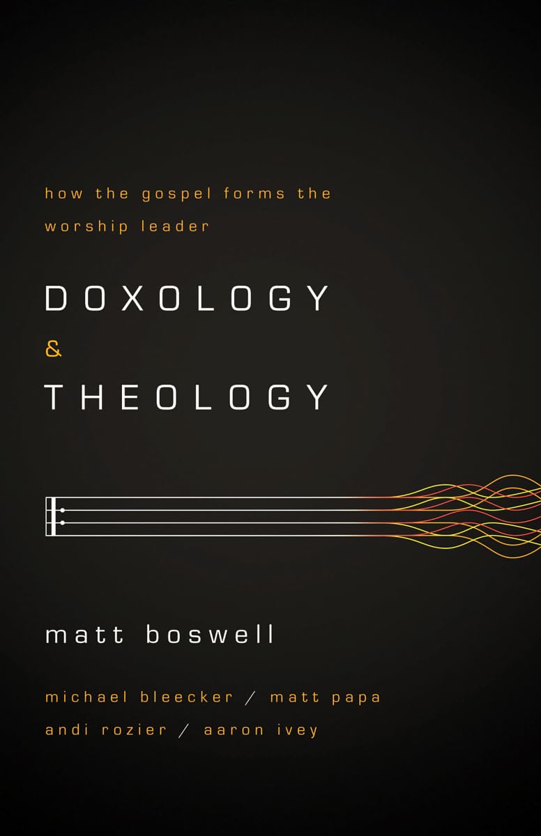 Doxology and Theology: How the Gospel Forms the Worship Leader - 7859