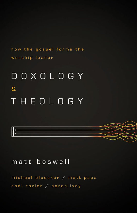 Doxology and Theology: How the Gospel Forms the Worship Leader - 7859