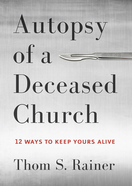 Autopsy of a Deceased Church: 12 Ways to Keep Yours Alive - 7565
