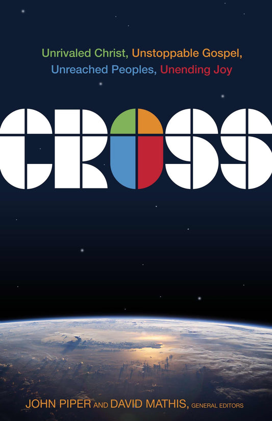 Cross: Unrivaled Christ, Unstoppable Gospel, Unreached Peoples, Unending Joy