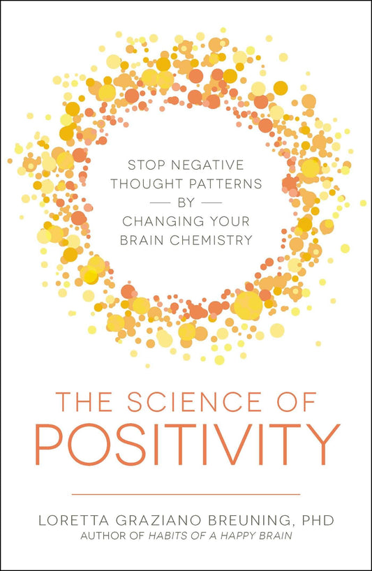 The Science of Positivity: Stop Negative Thought Patterns by Changing Your Brain Chemistry - 372