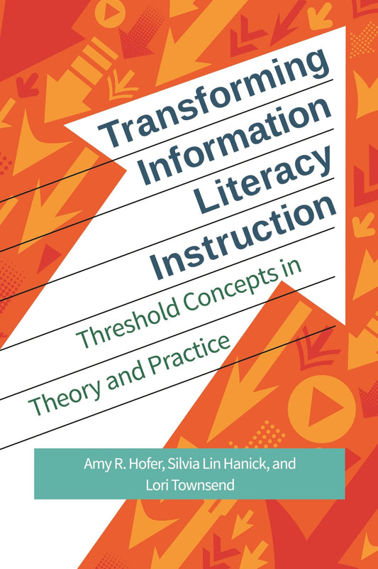 Transforming Information Literacy Instruction: Threshold Concepts in Theory and Practice - 2124