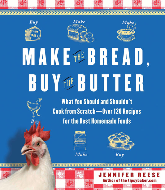 Make the Bread, Buy the Butter: What You Should and Shouldn't Cook from Scratch -- Over 120 Recipes for the Best Homemade Foods - 7667